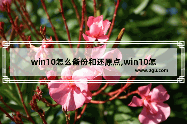 win10怎么备份和还原点,win10怎么备份和还原到新硬盘