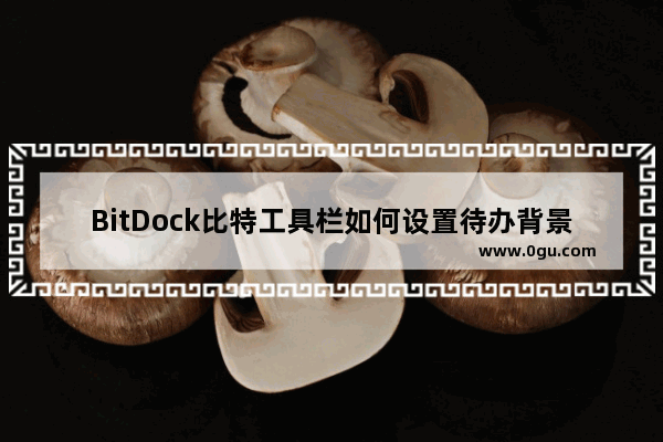 BitDock比特工具栏如何设置待办背景色 BitDock比特工具栏设置待办背景色的方法