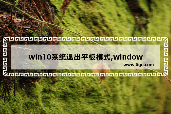 win10系统退出平板模式,windows10平板模式怎么退出