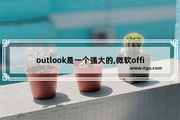 outlook是一个强大的,微软office outlook