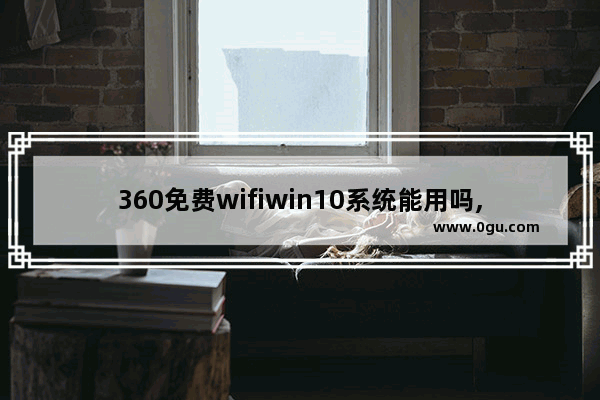 360免费wifiwin10系统能用吗,360随身wifiwin10