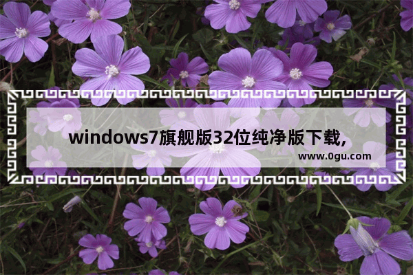 windows7旗舰版32位纯净版下载,win732位纯净版 下载