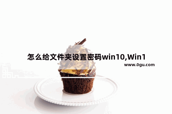 怎么给文件夹设置密码win10,Win10如何给文件夹设置密码