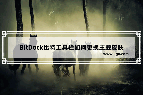 BitDock比特工具栏如何更换主题皮肤 BitDock比特工具栏更换主题皮肤的方法