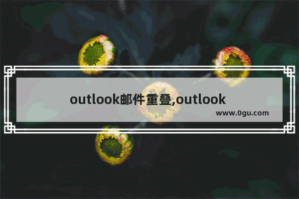 outlook邮件重叠,outlook 字重叠