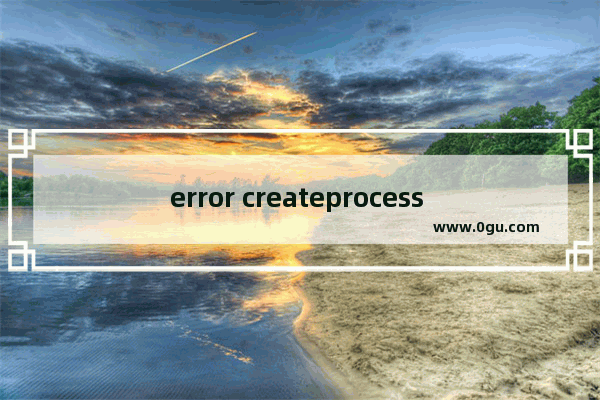 error createprocess failed,