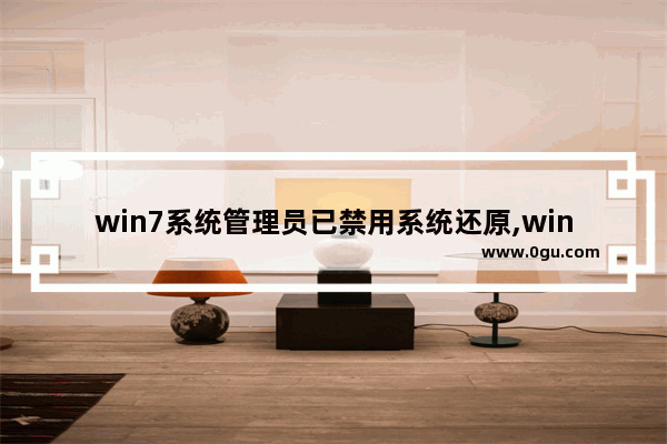 win7系统管理员已禁用系统还原,win7被禁用怎么恢复