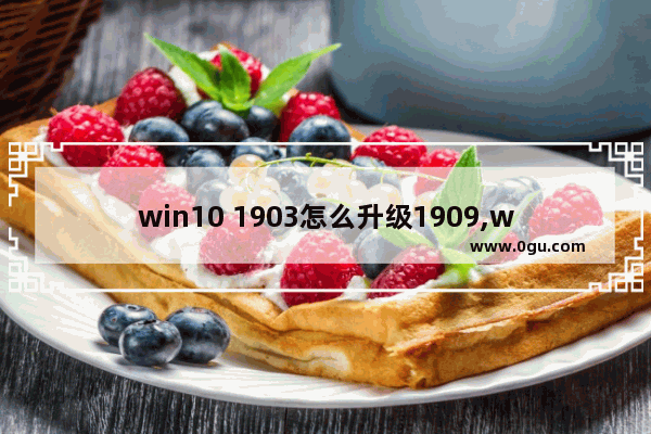 win10 1903怎么升级1909,windows10 1903好用吗