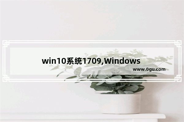 win10系统1709,Windows 90