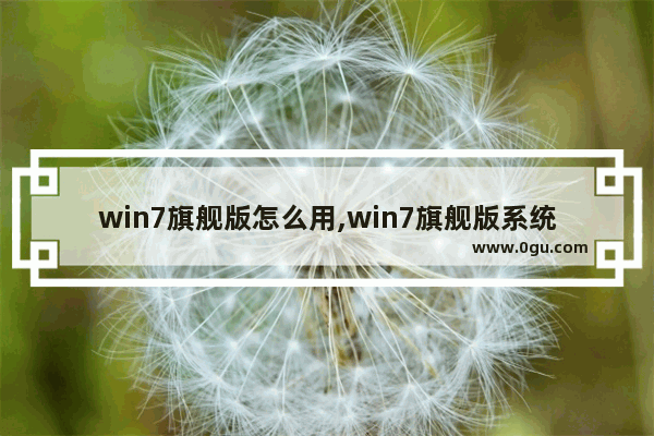 win7旗舰版怎么用,win7旗舰版系统之家