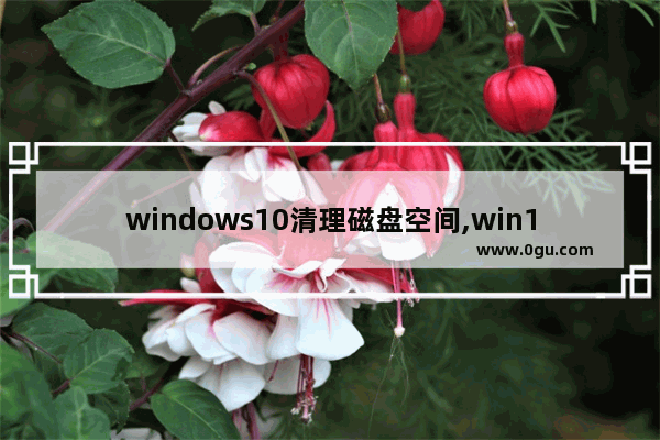 windows10清理磁盘空间,win10清理磁盘空间