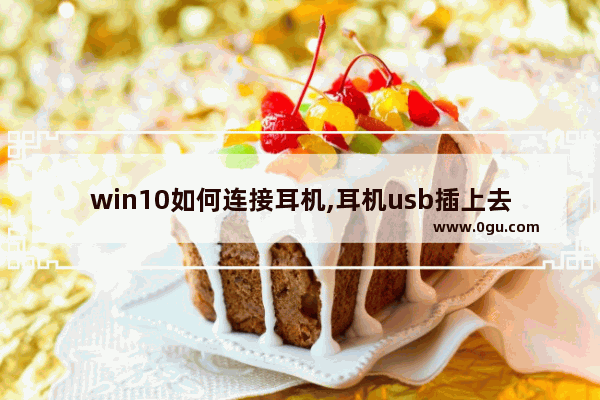 win10如何连接耳机,耳机usb插上去没反应win10