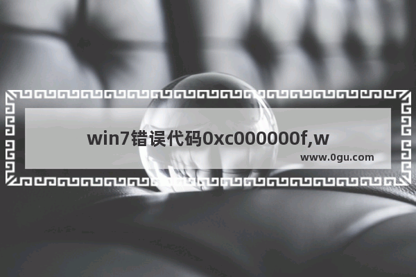 win7错误代码0xc000000f,win7应用程序错误0xc0000022