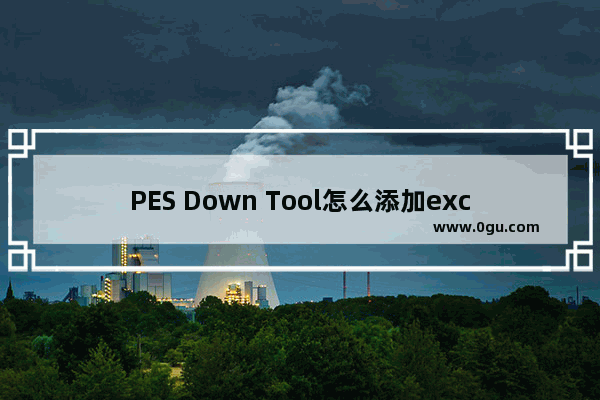 PES Down Tool怎么添加excel表格视频地址 PES Down Tool添加excel表格视频地址方法