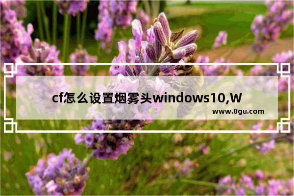 cf怎么设置烟雾头windows10,Win10系统下的设置CF烟雾头方法