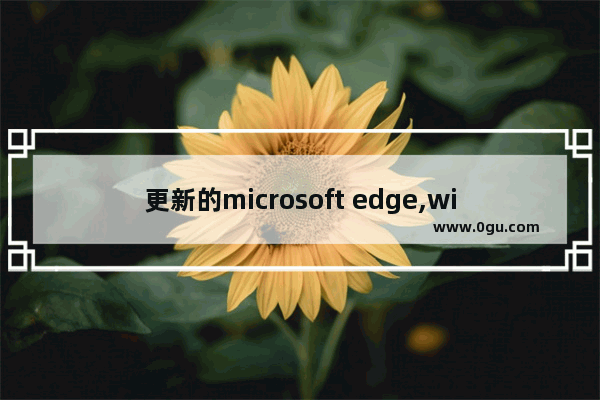 更新的microsoft edge,window10 microsoft edge