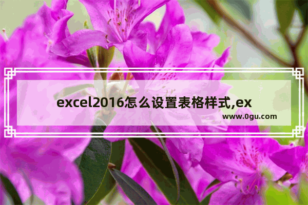 excel2016怎么设置表格样式,excel常规样式如何设置