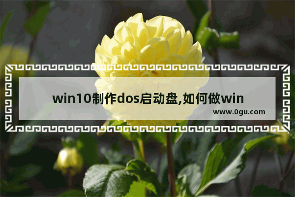 win10制作dos启动盘,如何做windows10启动盘