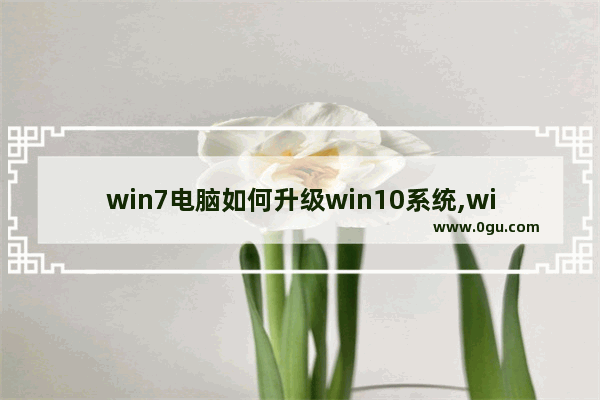 win7电脑如何升级win10系统,win7如何升级windows10系统