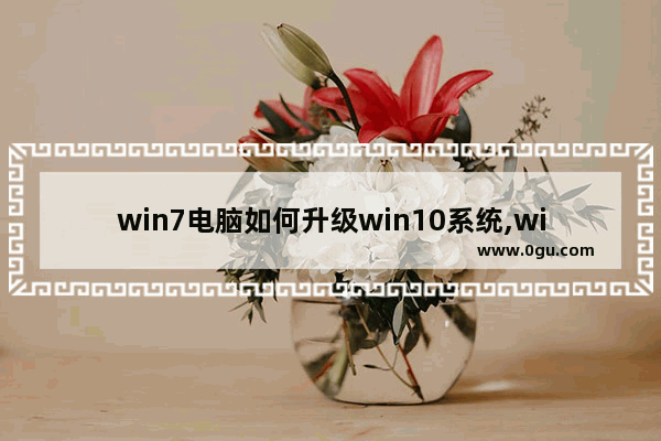 win7电脑如何升级win10系统,win7如何升级windows10系统