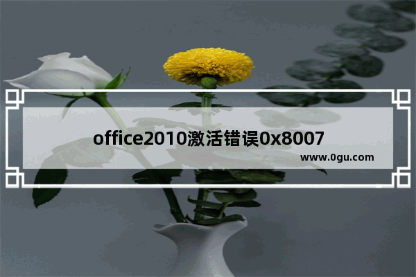 office2010激活错误0x8007000D,office2013激活0x8007000d