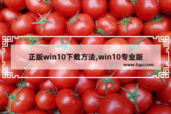 正版win10下载方法,win10专业版如何下载