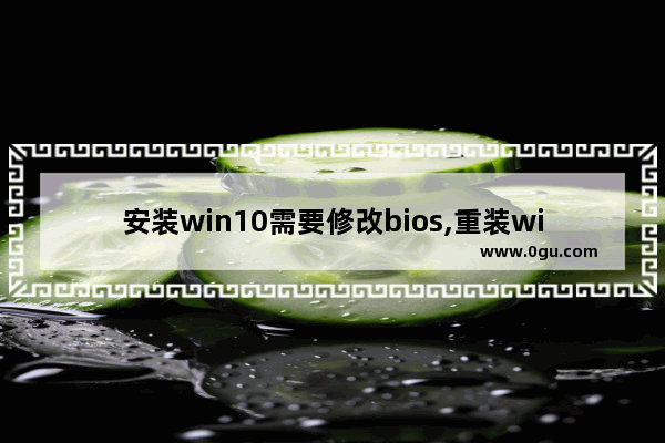 安装win10需要修改bios,重装win10系统bios怎么设置