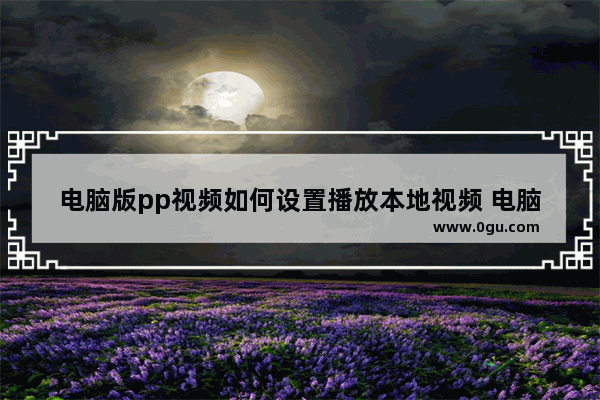 电脑版pp视频如何设置播放本地视频 电脑版pp视频设置播放本地视频的方法