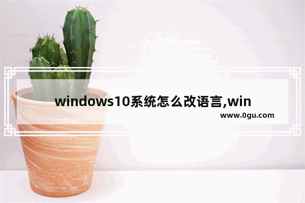 windows10系统怎么改语言,win10专业版修改语言