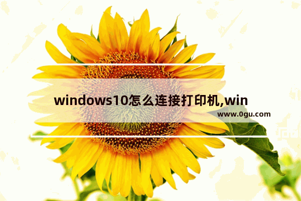 windows10怎么连接打印机,win10怎么和打印机连接