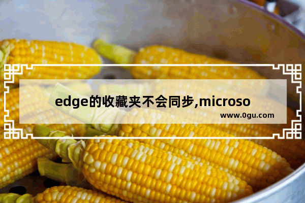 edge的收藏夹不会同步,microsoft edge的收藏夹可以同步数据吗