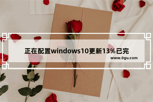 正在配置windows10更新13%已完成,更新Windows 11