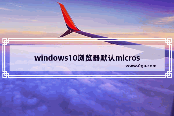 windows10浏览器默认microsoft edge,windows10没有edge浏览器