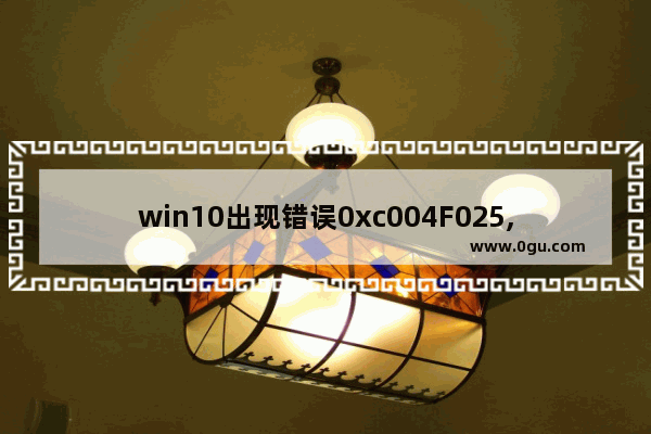 win10出现错误0xc004F025,window10错误代码0xc0000221