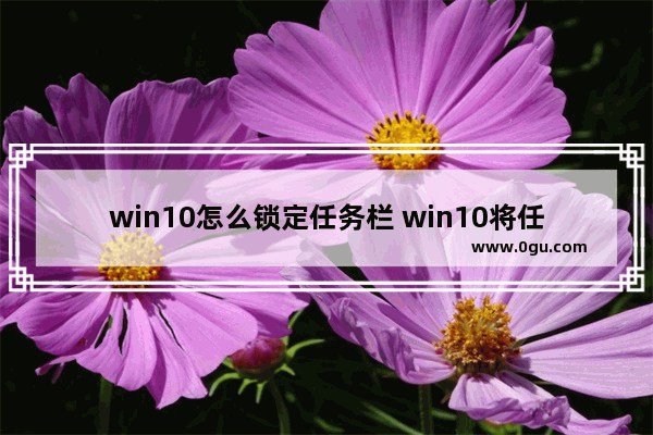 win10怎么锁定任务栏 win10将任务栏固定到桌面底部的方法