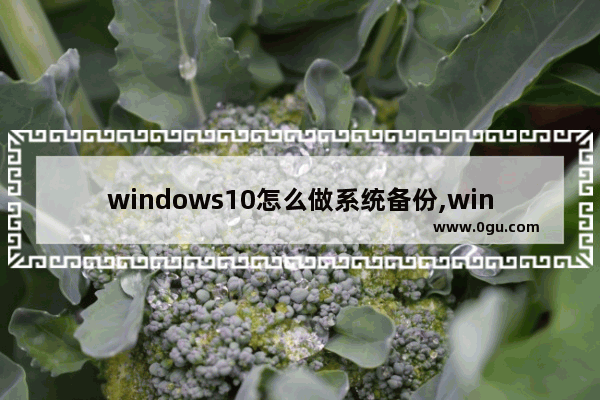 windows10怎么做系统备份,win10系统备份怎么做