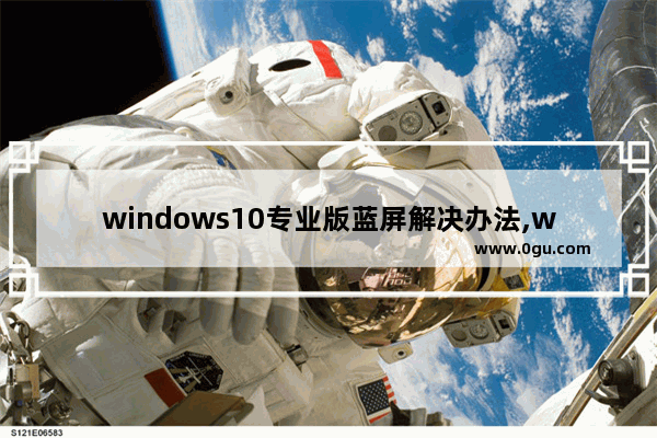 windows10专业版蓝屏解决办法,win10蓝屏最常见的7种解决方法