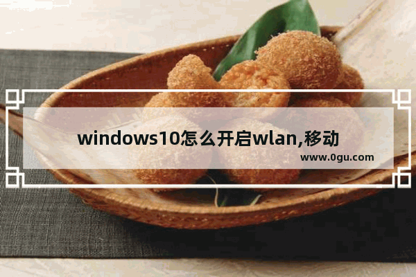 windows10怎么开启wlan,移动的wlan怎么使用