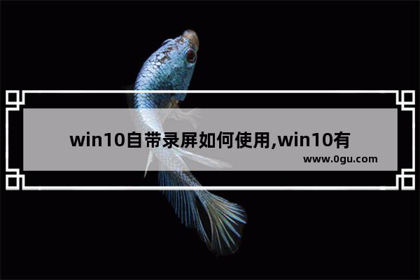 win10自带录屏如何使用,win10有录屏功能么