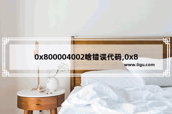 0x800004002啥错误代码,0x80096005错误代码