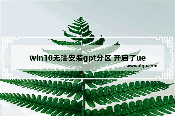 win10无法安装gpt分区 开启了uefi,uefi+gpt安装win10教程