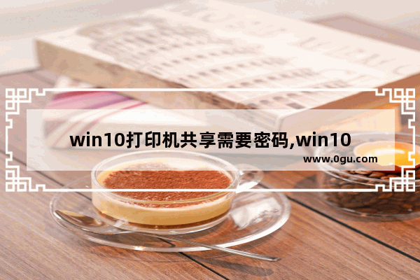 win10打印机共享需要密码,win10共享打印机要密码怎么办