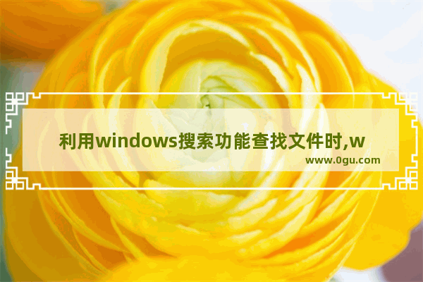 利用windows搜索功能查找文件时,windows10文件搜索功能