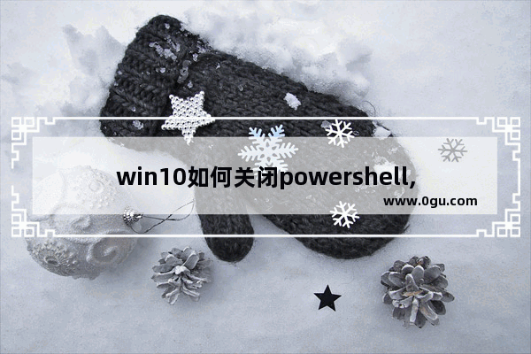 win10如何关闭powershell,powershell卸载程序