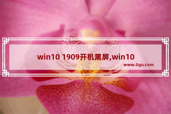 win10 1909开机黑屏,win10system蓝屏