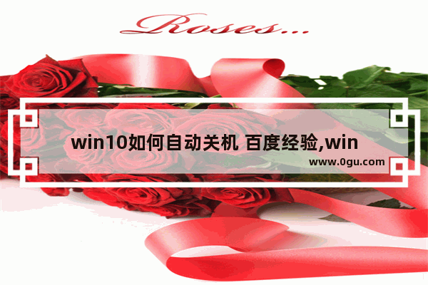 win10如何自动关机 百度经验,windows10快速开机关闭