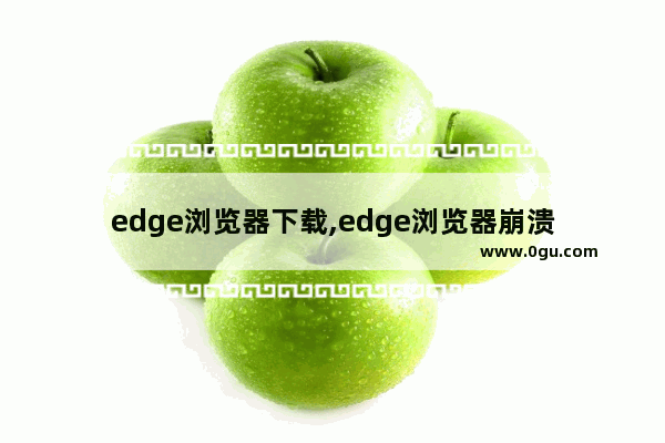 edge浏览器下载,edge浏览器崩溃