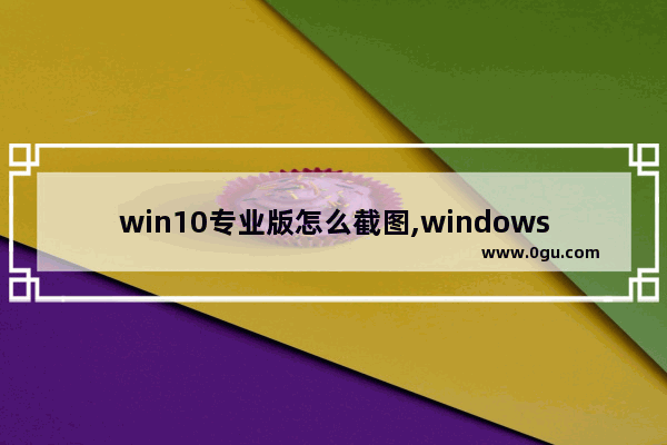 win10专业版怎么截图,windows10截图方法