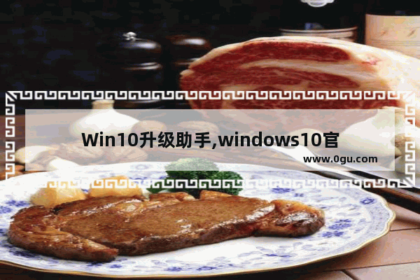 Win10升级助手,windows10官方升级工具