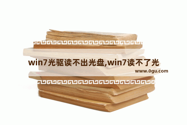 win7光驱读不出光盘,win7读不了光盘怎么办